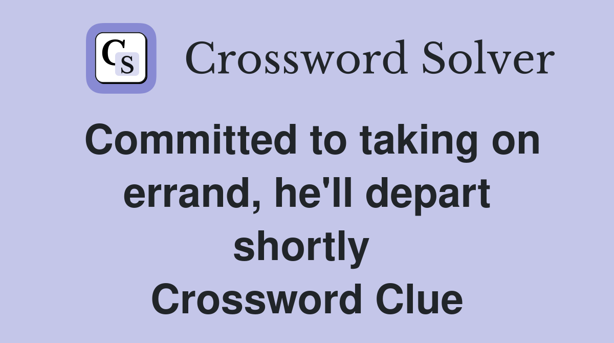 Committed to taking on errand, he'll depart shortly  Crossword Clue
