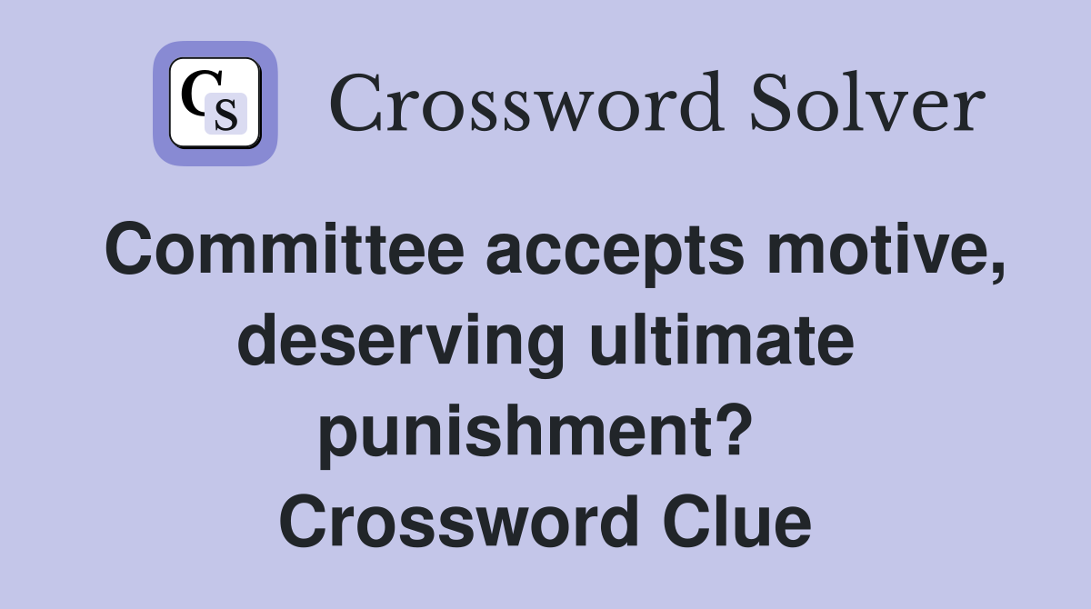 Committee accepts motive, deserving ultimate punishment?  Crossword Clue