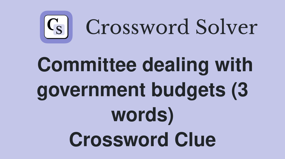 Committee dealing with government budgets (3 words) Crossword Clue
