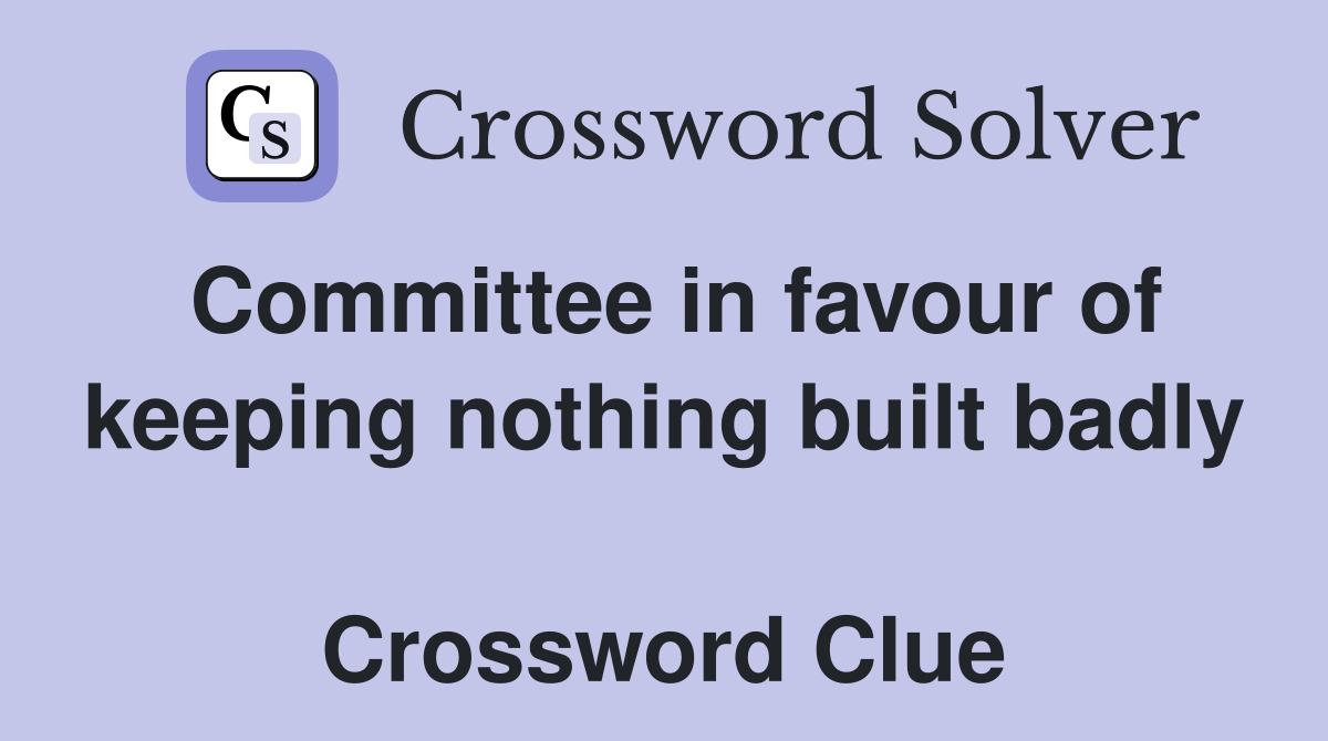 Committee in favour of keeping nothing built badly  Crossword Clue