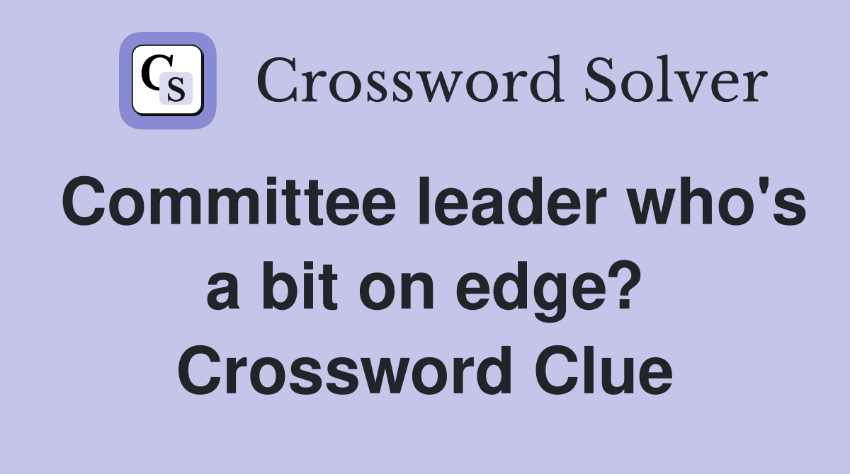 Committee leader who's a bit on edge? Crossword Clue