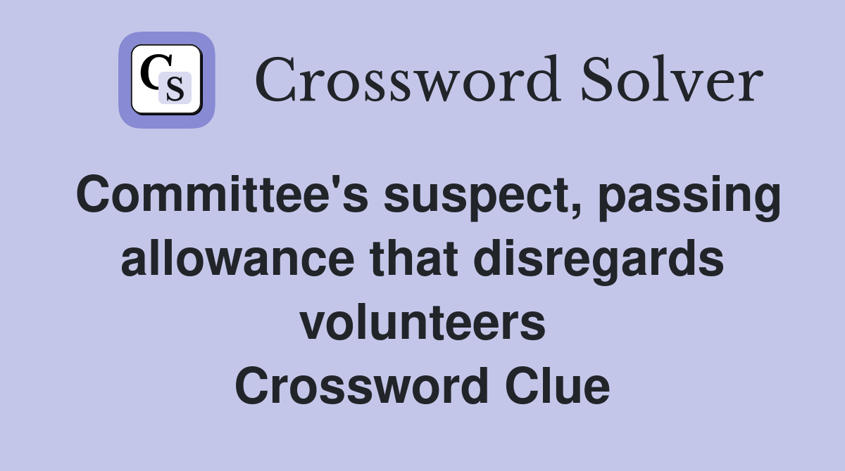 Committee's suspect, passing allowance that disregards volunteers Crossword Clue