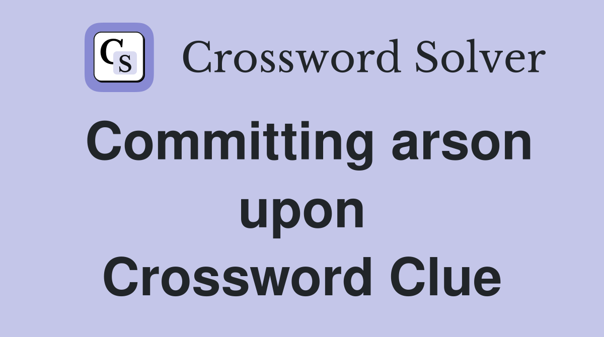 Committing arson upon Crossword Clue