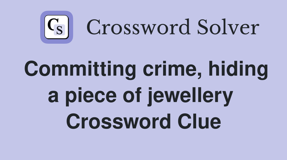 Committing crime, hiding a piece of jewellery  Crossword Clue
