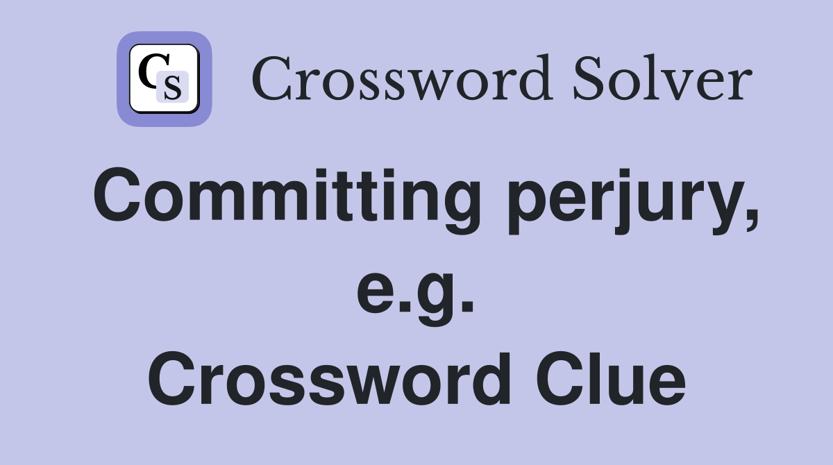 Committing perjury, e.g. Crossword Clue