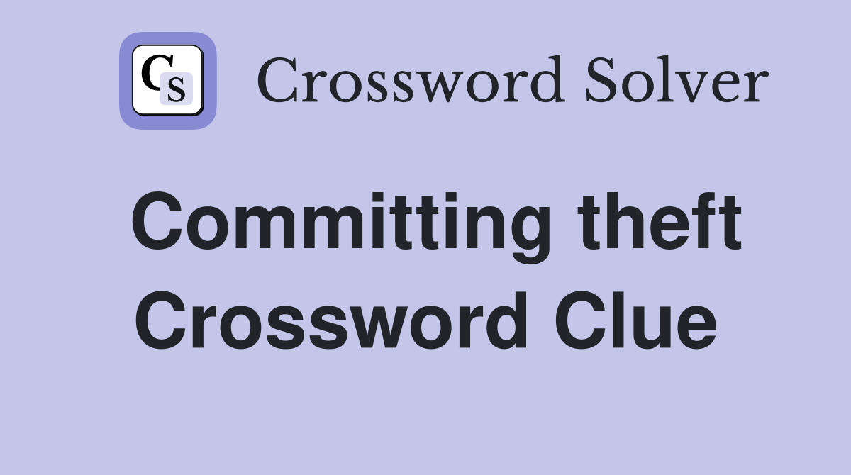 Committing theft Crossword Clue