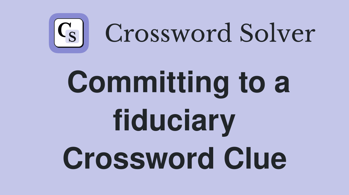 Committing to a fiduciary Crossword Clue