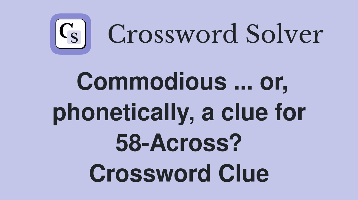 Commodious ... or, phonetically, a clue for 58-Across? Crossword Clue