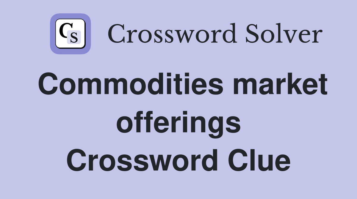 Commodities market offerings Crossword Clue