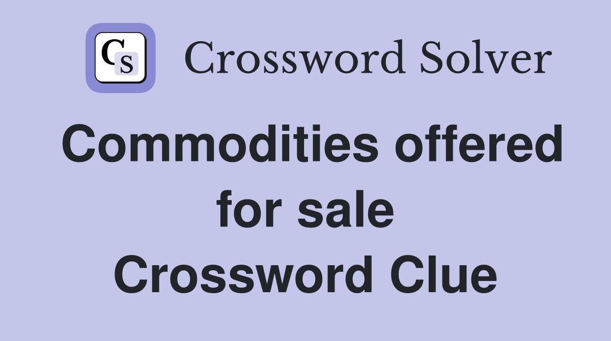 Commodities offered for sale Crossword Clue