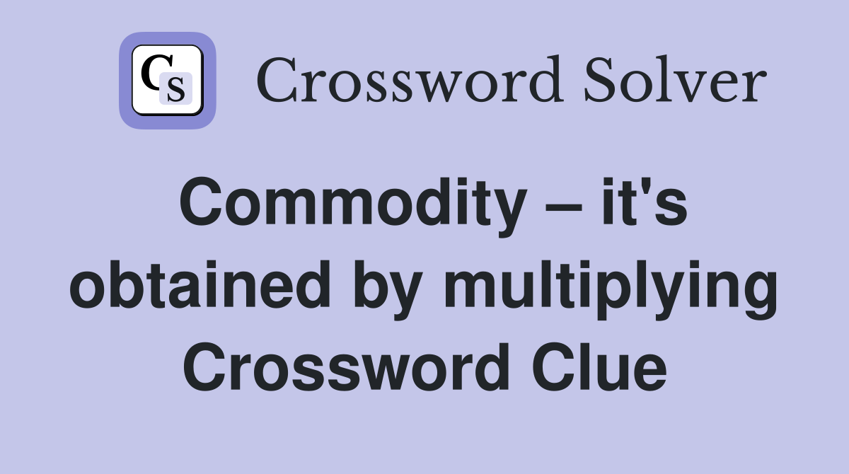 Commodity – it's obtained by multiplying Crossword Clue
