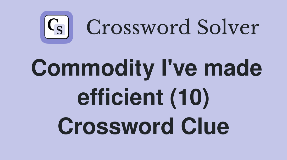 Commodity I've made efficient (10) Crossword Clue