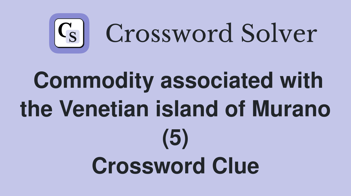 Commodity associated with the Venetian island of Murano (5) Crossword Clue