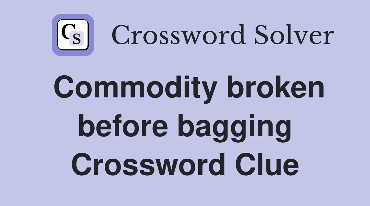 Commodity broken before bagging Crossword Clue