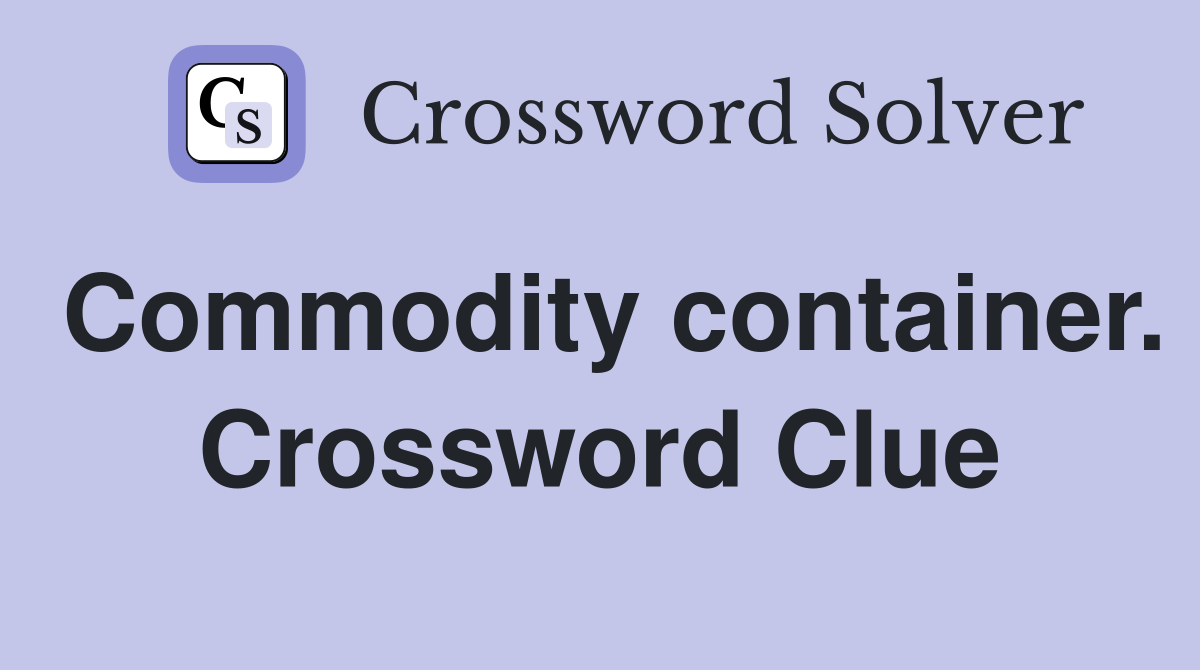 Commodity container. Crossword Clue