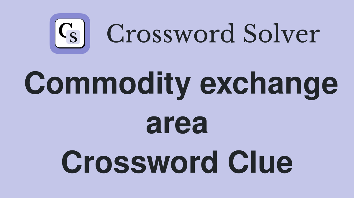 Commodity exchange area Crossword Clue