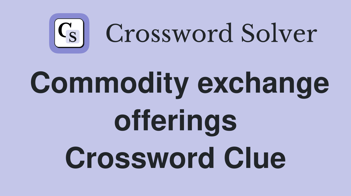 Commodity exchange offerings Crossword Clue