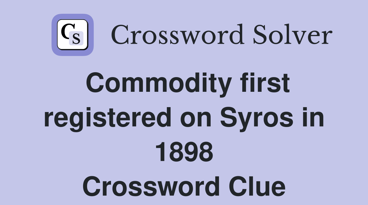 Commodity first registered on Syros in 1898 Crossword Clue