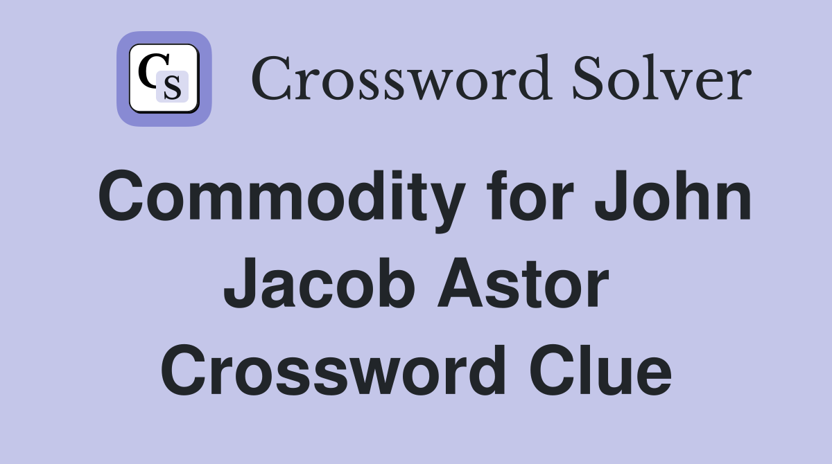 Commodity for John Jacob Astor Crossword Clue