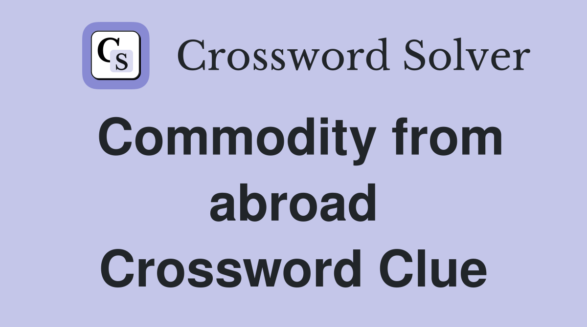 Commodity from abroad Crossword Clue