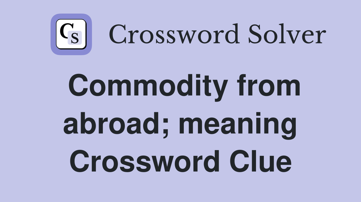 Commodity from abroad; meaning Crossword Clue