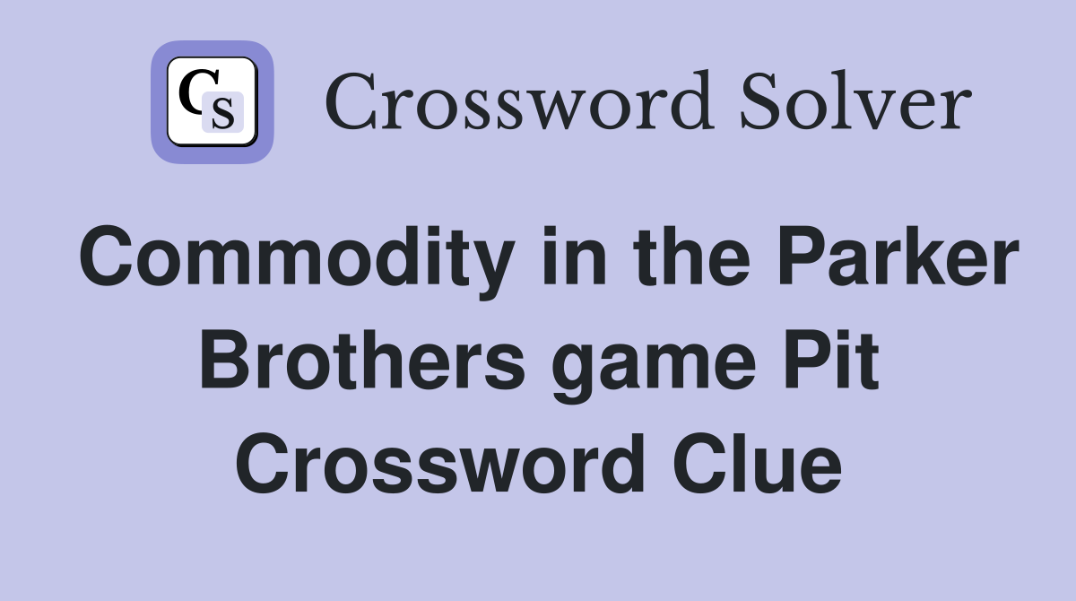 Commodity in the Parker Brothers game Pit Crossword Clue