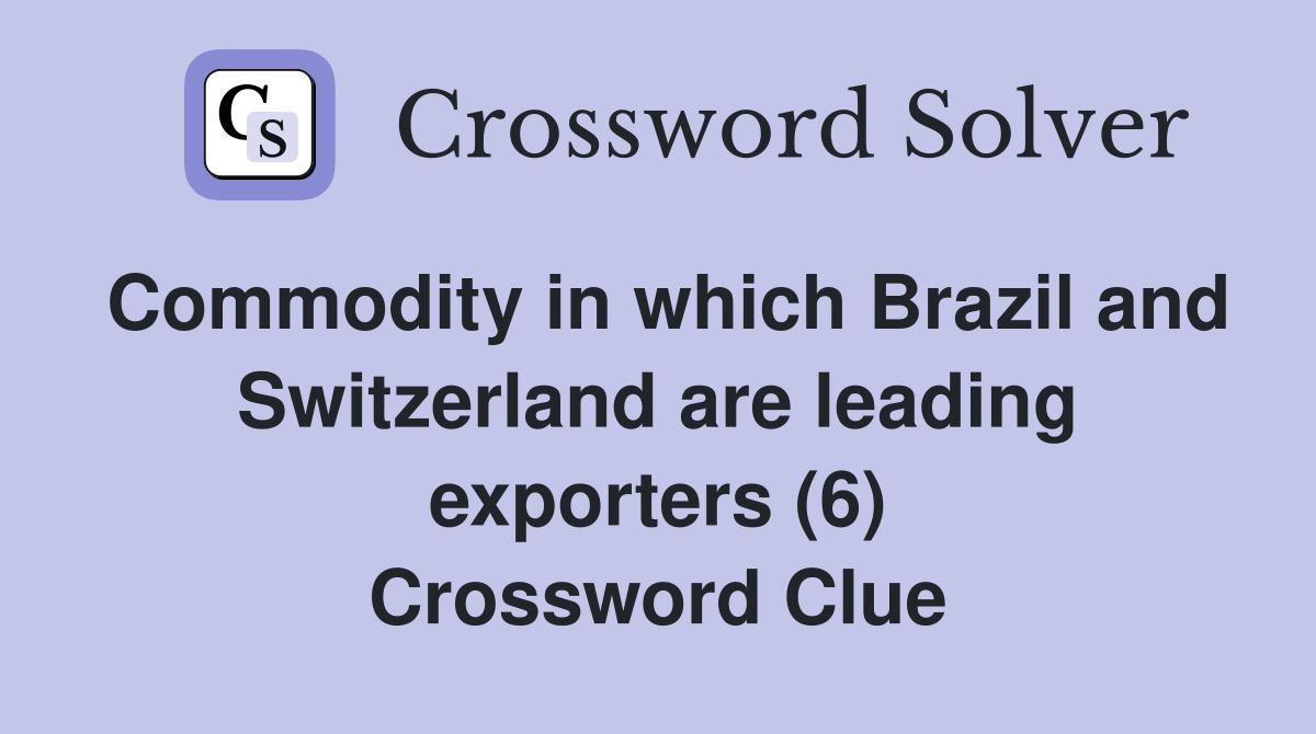 Commodity in which Brazil and Switzerland are leading exporters (6) Crossword Clue