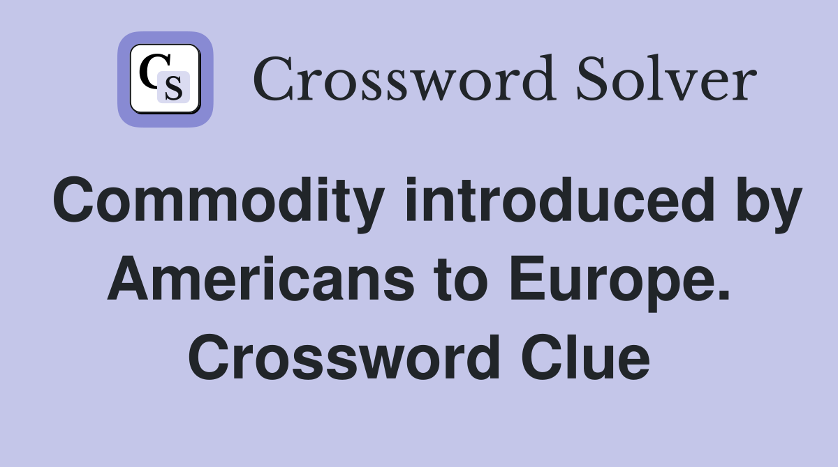 Commodity introduced by Americans to Europe. Crossword Clue