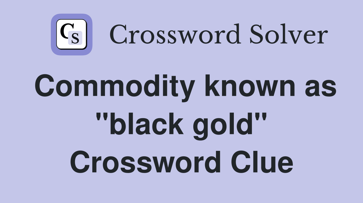 Commodity known as "black gold" Crossword Clue