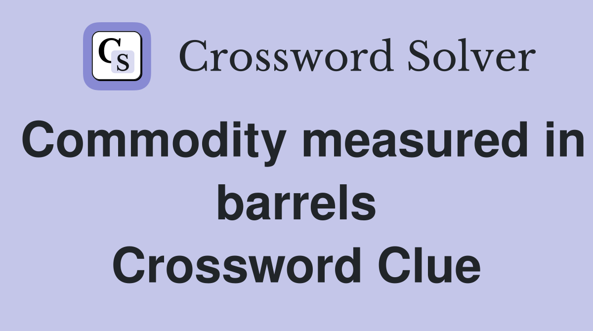 Commodity measured in barrels Crossword Clue