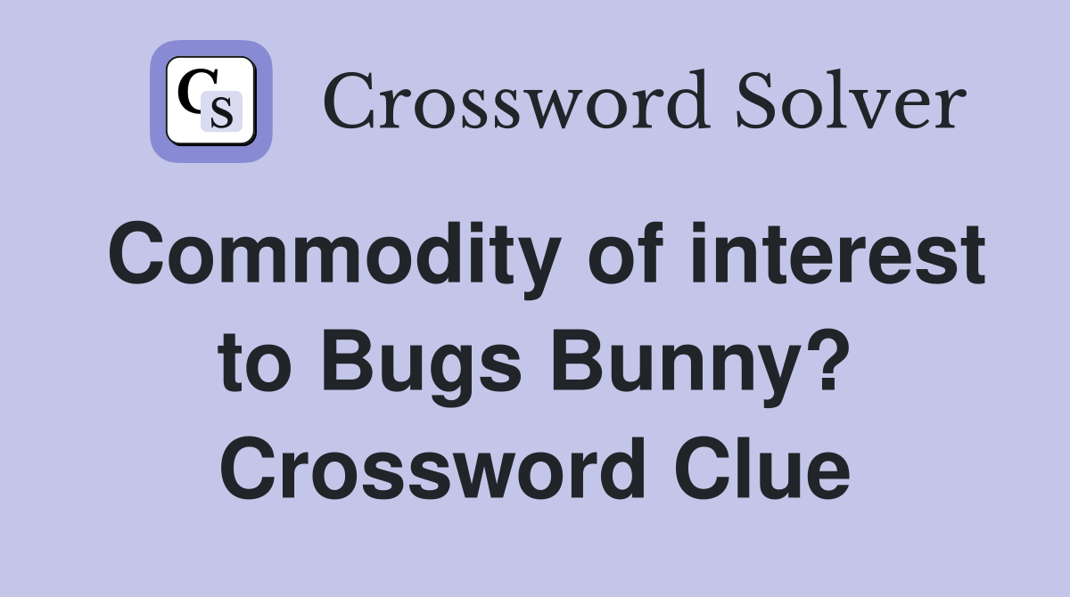 Commodity of interest to Bugs Bunny? Crossword Clue
