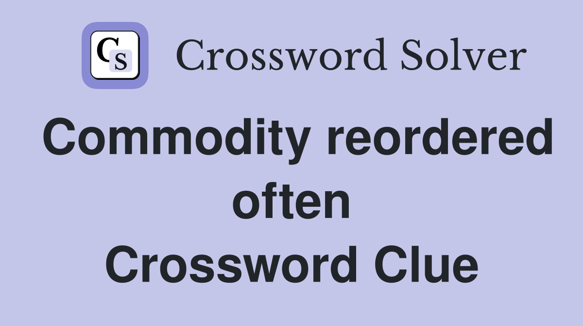 Commodity reordered often Crossword Clue