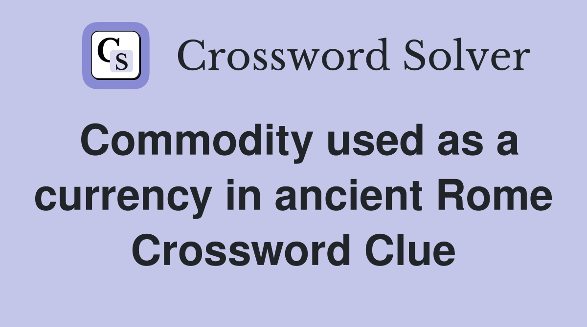 Commodity used as a currency in ancient Rome Crossword Clue