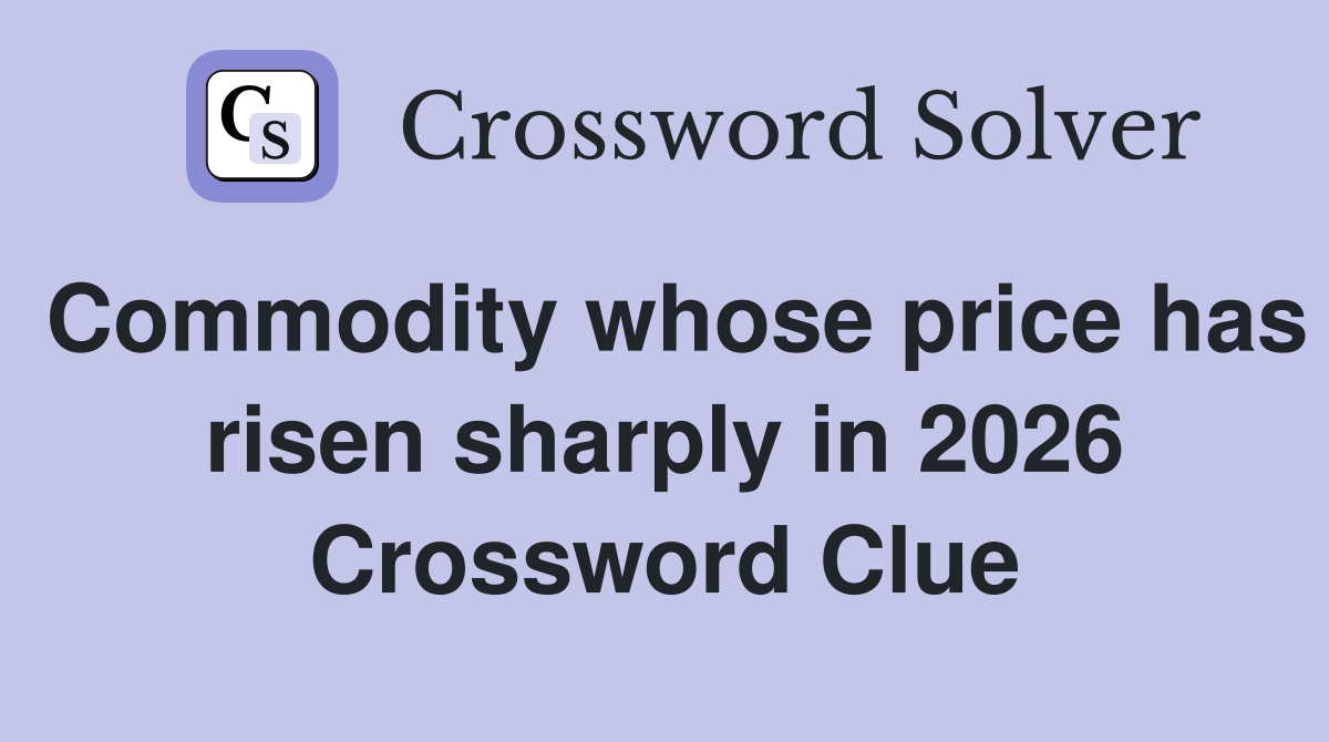 Commodity whose price has risen sharply in 2026 Crossword Clue