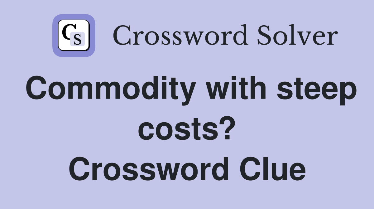 Commodity with steep costs? Crossword Clue