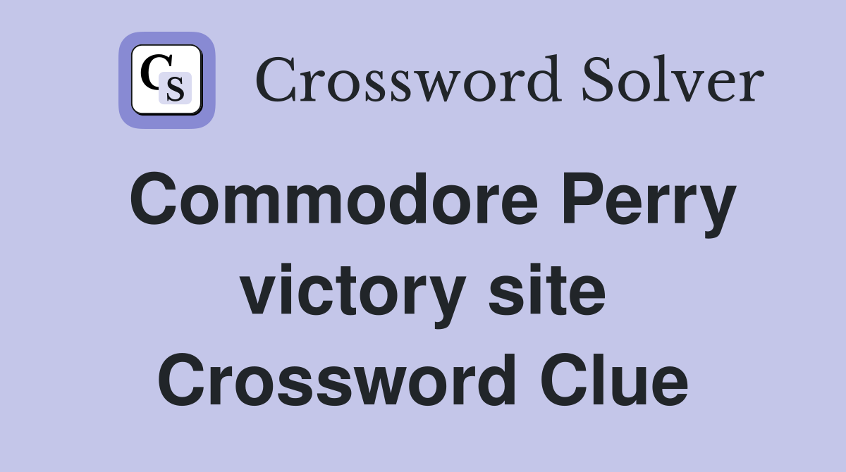 Commodore Perry victory site Crossword Clue