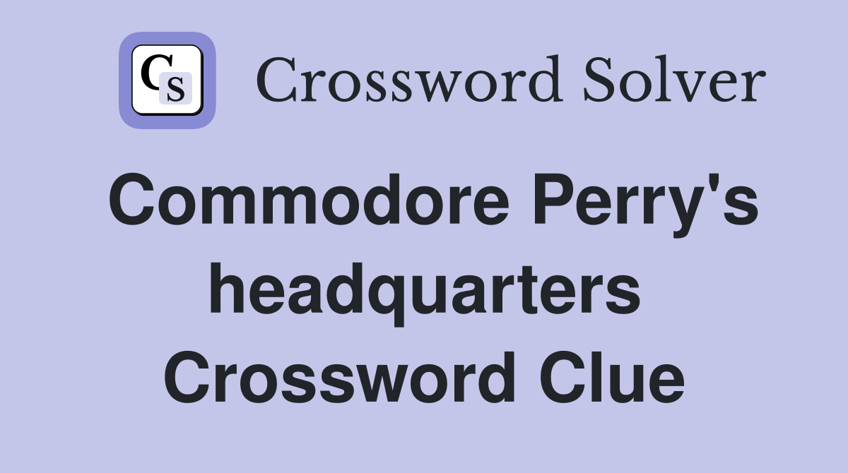Commodore Perry's headquarters Crossword Clue