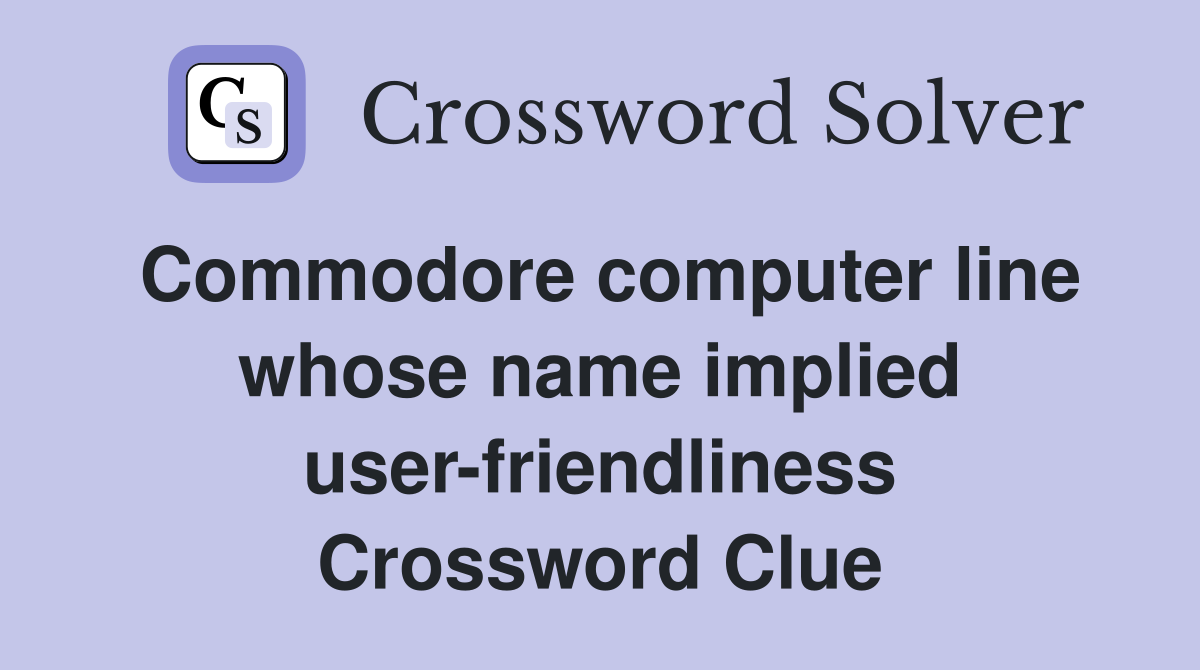 Commodore computer line whose name implied user-friendliness Crossword Clue