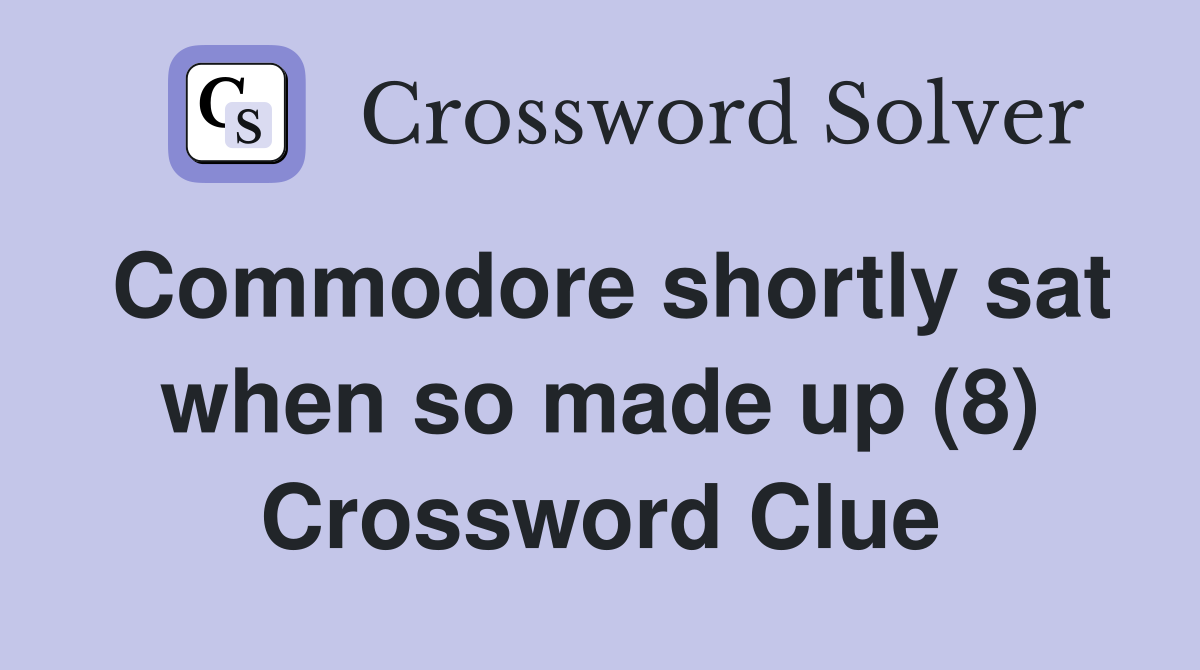 Commodore shortly sat when so made up (8) Crossword Clue