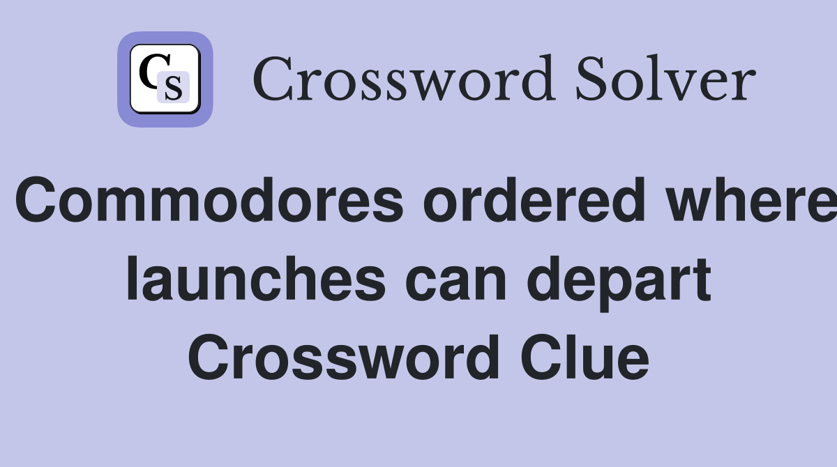 Commodores ordered where launches can depart Crossword Clue