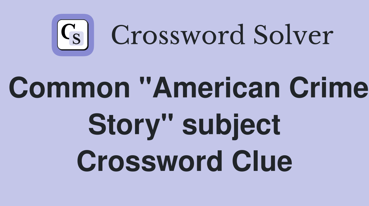 Common "American Crime Story" subject Crossword Clue
