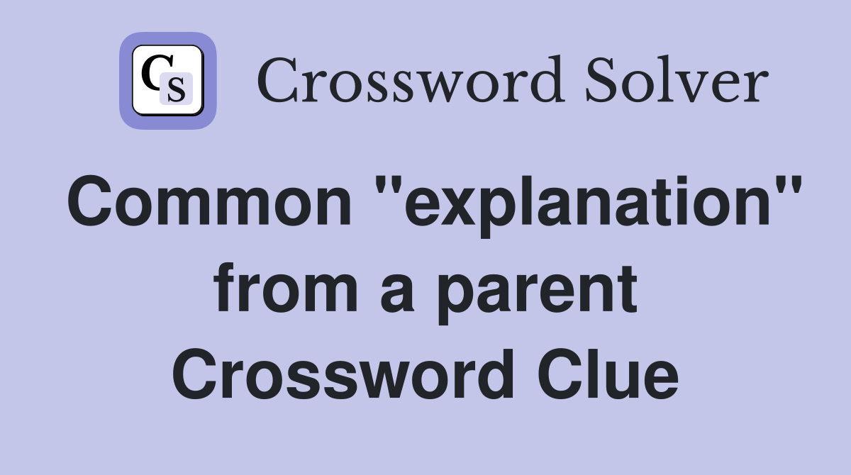 Common "explanation" from a parent Crossword Clue