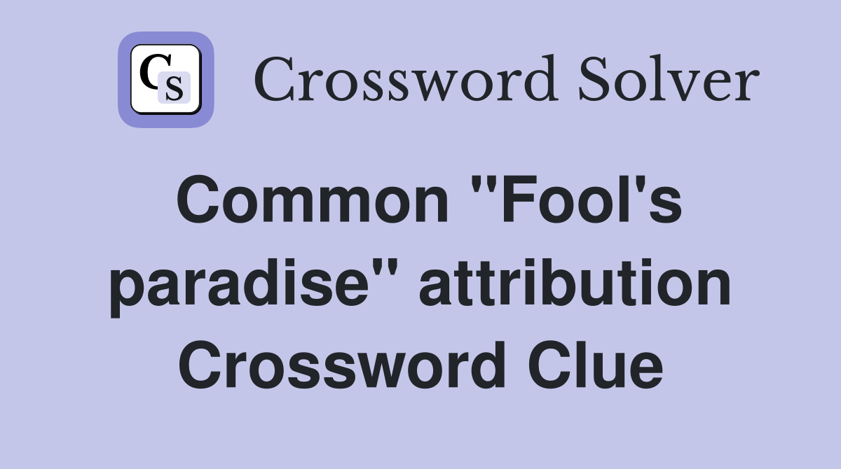 Common ''Fool's paradise'' attribution Crossword Clue