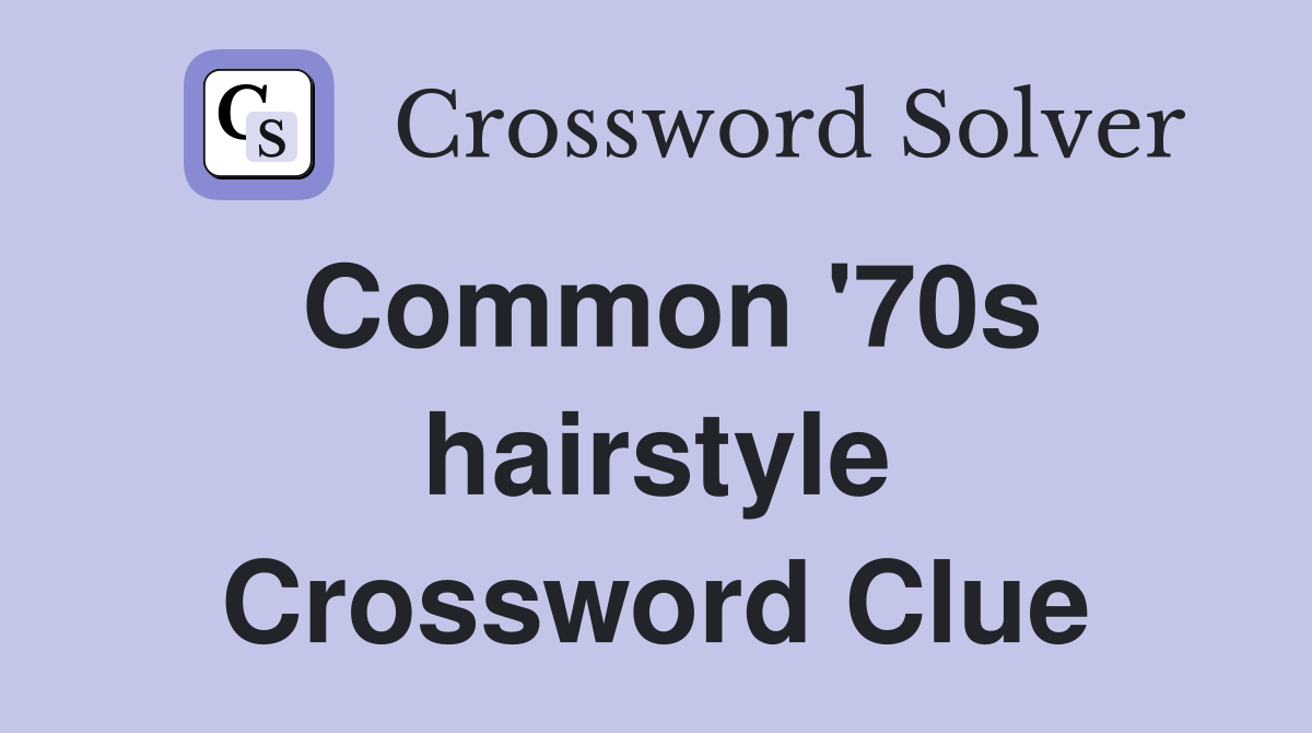 Common '70s hairstyle Crossword Clue