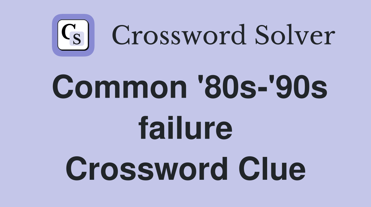Common '80s-'90s failure Crossword Clue