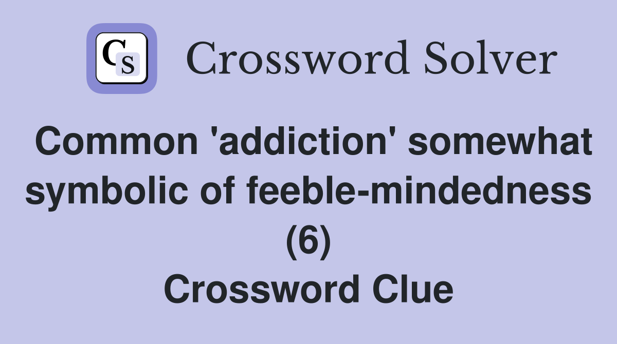 Common 'addiction' somewhat symbolic of feeble-mindedness (6) Crossword Clue