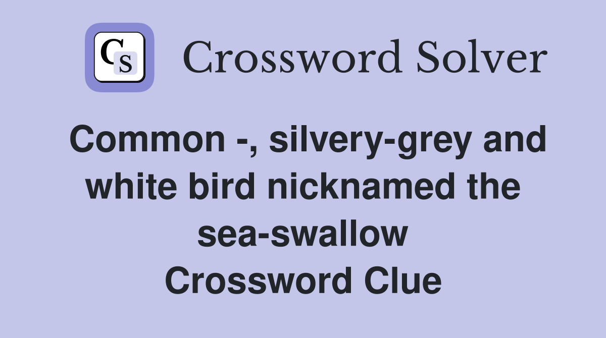 Common -, silvery-grey and white bird nicknamed the sea-swallow Crossword Clue