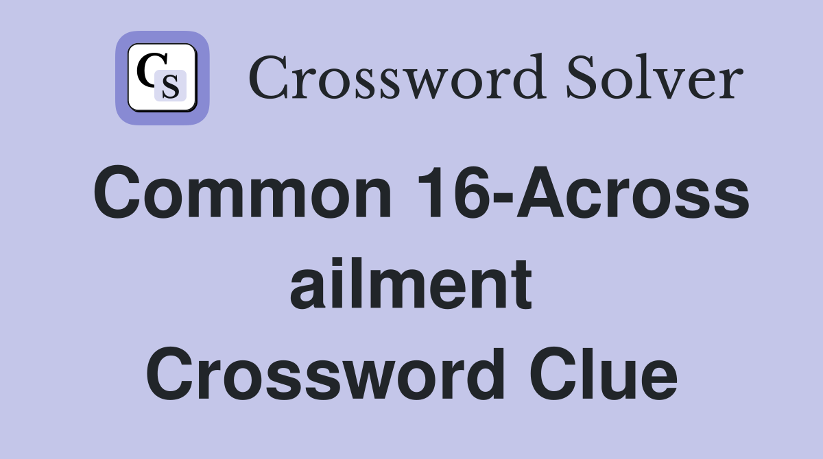 Common 16-Across ailment Crossword Clue