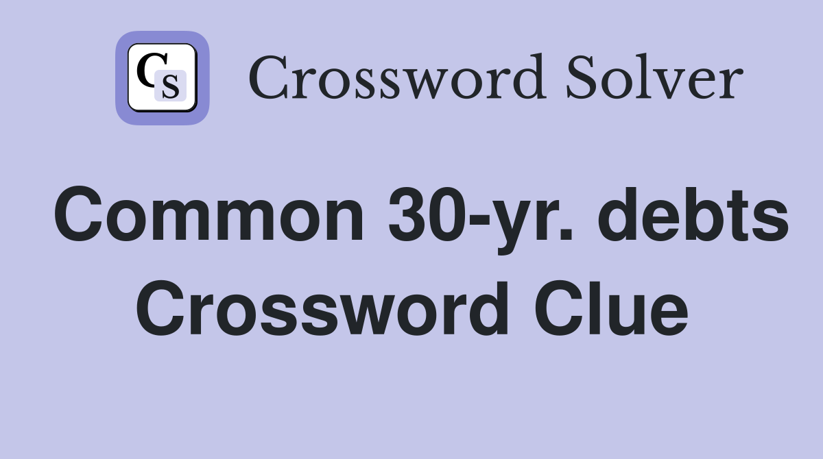 Common 30-yr. debts Crossword Clue