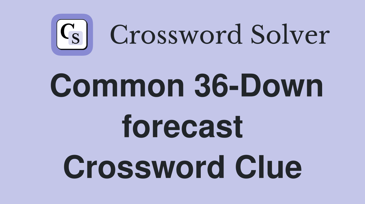 Common 36-Down forecast Crossword Clue